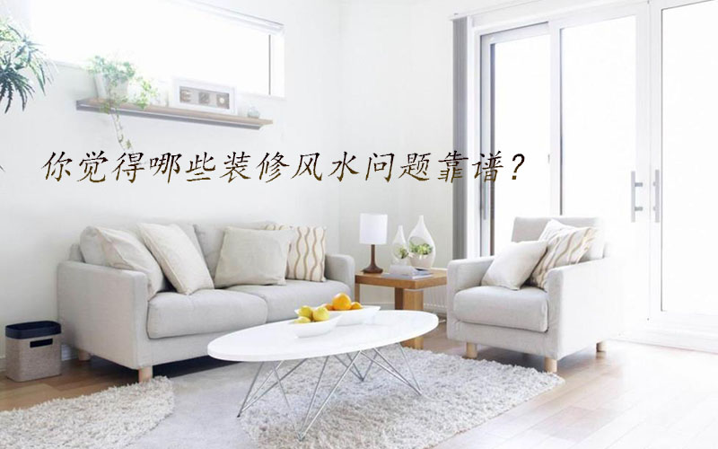 你覺得哪些裝修風水問題靠譜? 你覺得哪些裝修風水問題靠譜?